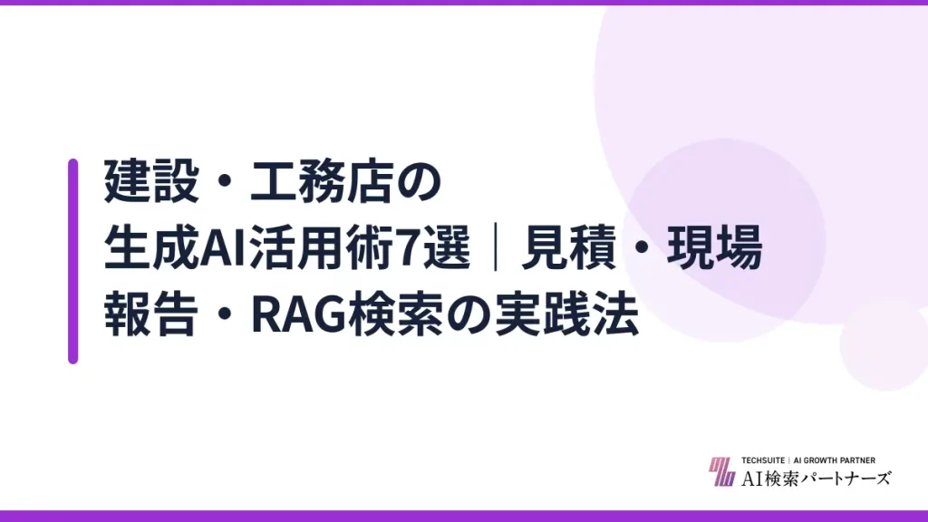 建設・工務店の生成AI活用術7選｜見積・現場報告・RAG検索の実践法