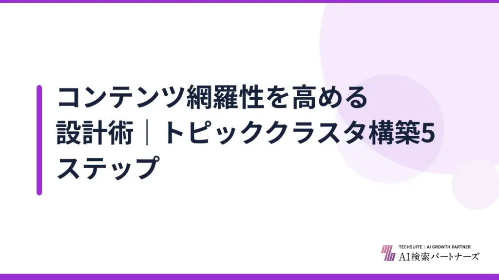 コンテンツ網羅性を高める設計術｜トピッククラスタ構築5ステップ