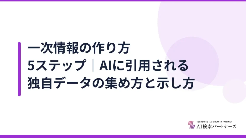 一次情報の作り方5ステップ｜AIに引用される独自データの集め方と示し方