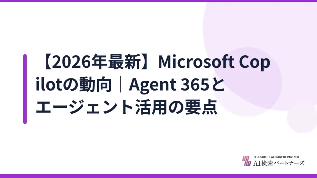 【2026年最新】Microsoft Copilotの動向｜Agent 365とエージェント活用の要点