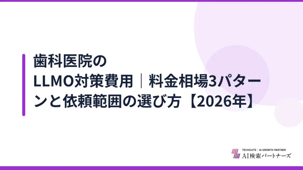 歯科医院のLLMO対策費用｜料金相場3パターンと依頼範囲の選び方【2026年】