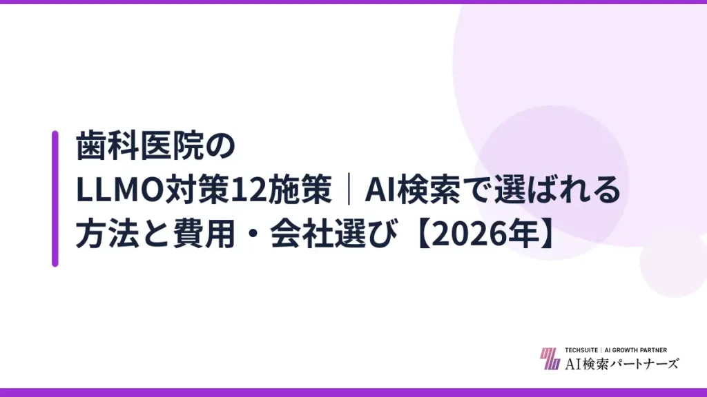 歯科医院のLLMO対策12施策｜AI検索で選ばれる方法と費用・会社選び【2026年】