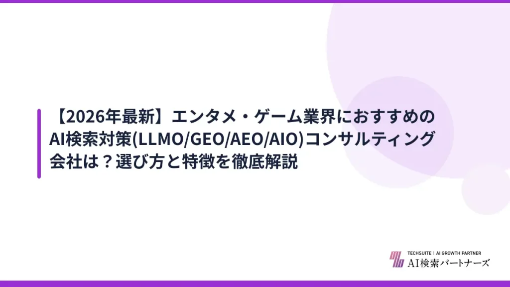 【2026年最新】エンタメ・ゲーム業界におすすめのAI検索対策(LLMO/GEO/AEO/AIO)コンサルティング会社は？選び方と特徴を徹底解説