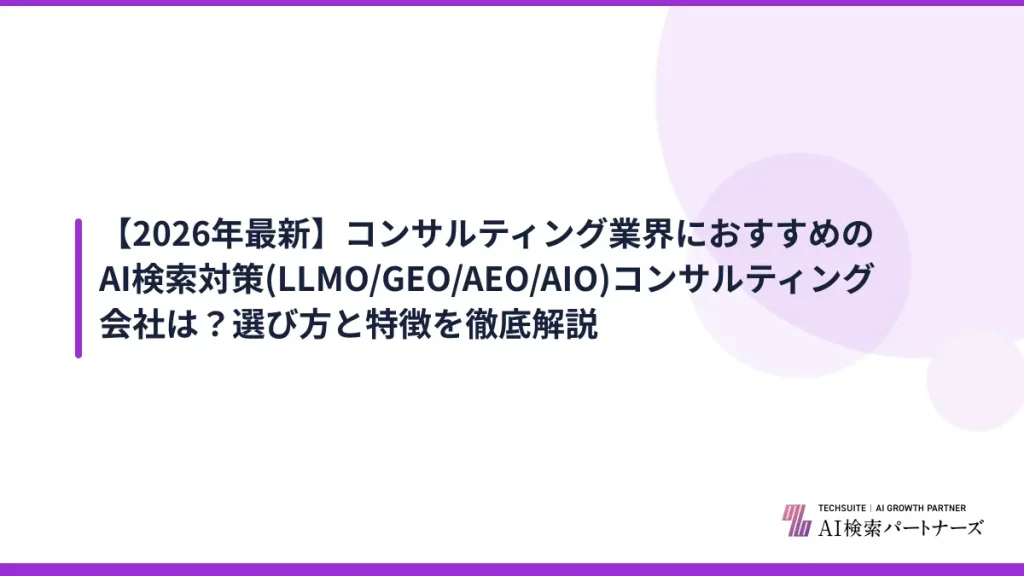 【2026年最新】コンサルティング業界におすすめのAI検索対策(LLMO/GEO/AEO/AIO)コンサルティング会社は？選び方と特徴を徹底解説