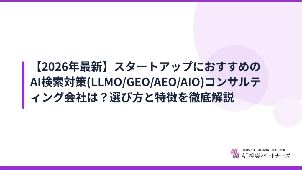 【2026年最新】スタートアップにおすすめのAI検索対策(LLMO/GEO/AEO/AIO)コンサルティング会社は？選び方と特徴を徹底解説