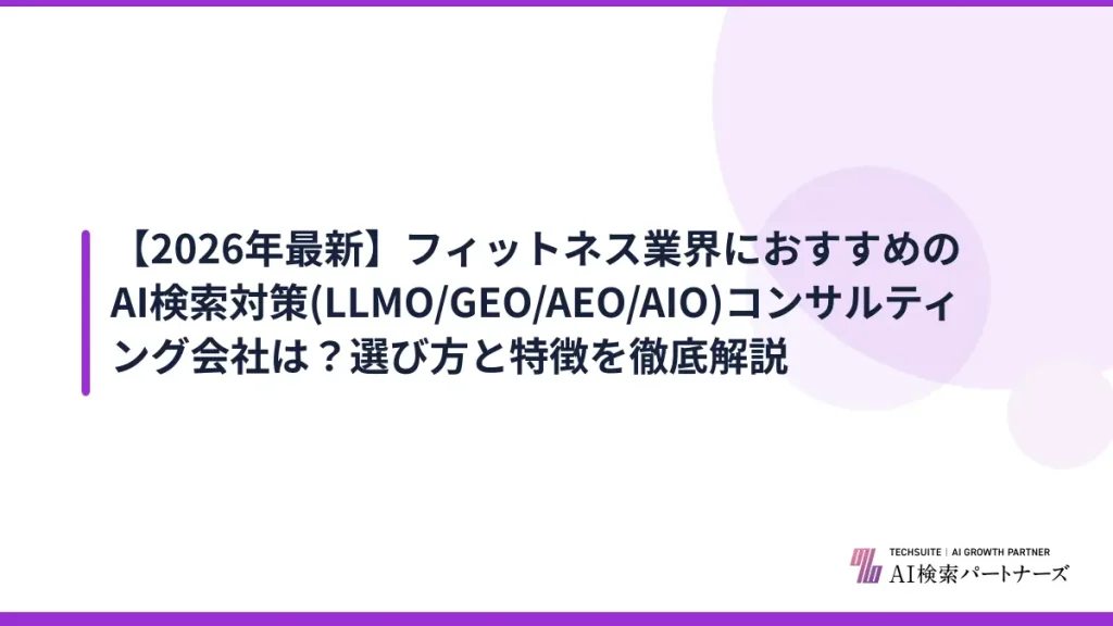 【2026年最新】フィットネス業界におすすめのAI検索対策(LLMO/GEO/AEO/AIO)コンサルティング会社は？選び方と特徴を徹底解説