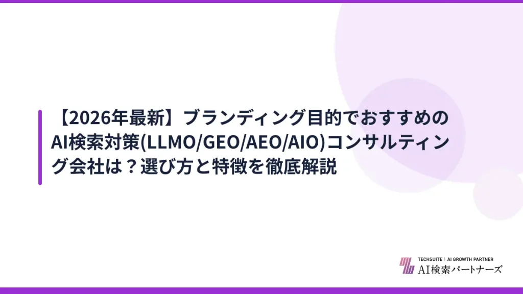 【2026年最新】ブランディング目的でおすすめのAI検索対策(LLMO/GEO/AEO/AIO)コンサルティング会社は？選び方と特徴を徹底解説