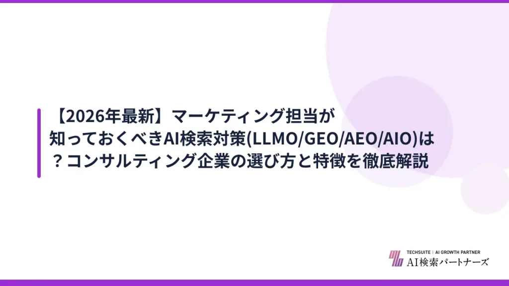 【2026年最新】マーケティング担当が知っておくべきAI検索対策(LLMO/GEO/AEO/AIO)は？コンサルティング企業の選び方と特徴を徹底解説