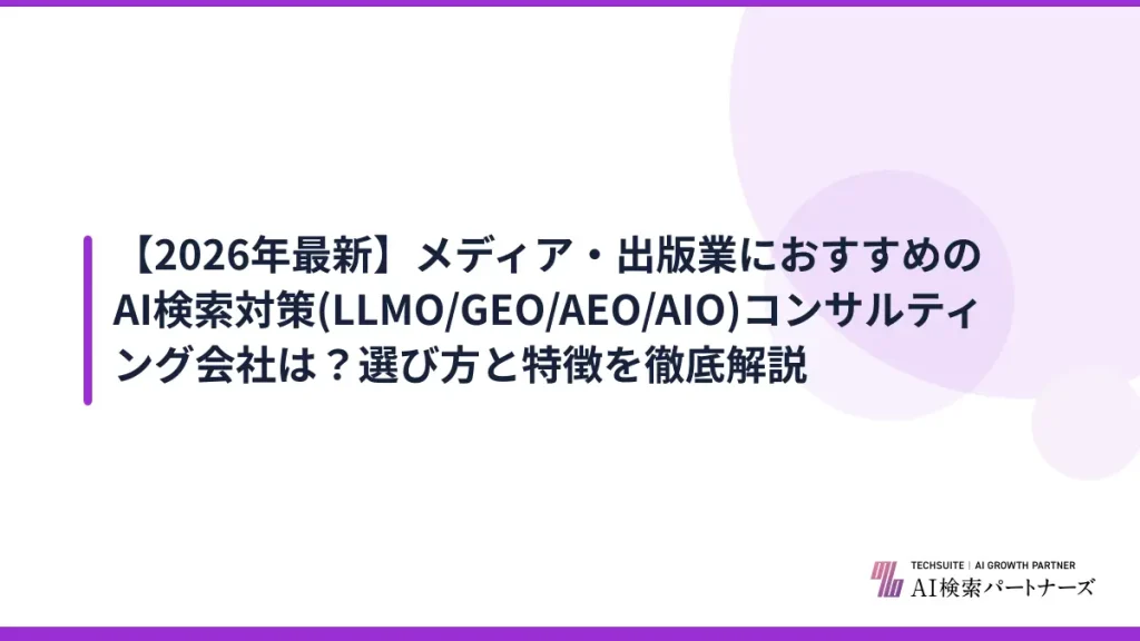 【2026年最新】メディア・出版業におすすめのAI検索対策(LLMO/GEO/AEO/AIO)コンサルティング会社は？選び方と特徴を徹底解説