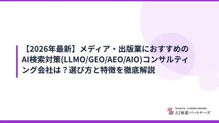 【2026年最新】メディア・出版業におすすめのAI検索対策(LLMO/GEO/AEO/AIO)コンサルティング会社は？選び方と特徴を徹底解説