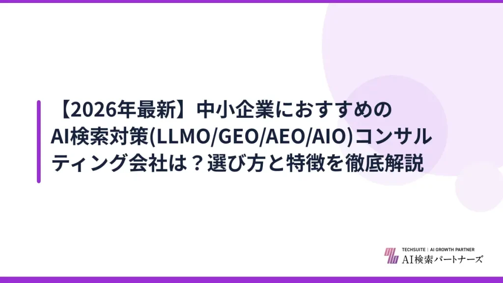 【2026年最新】中小企業におすすめのAI検索対策(LLMO/GEO/AEO/AIO)コンサルティング会社は？選び方と特徴を徹底解説