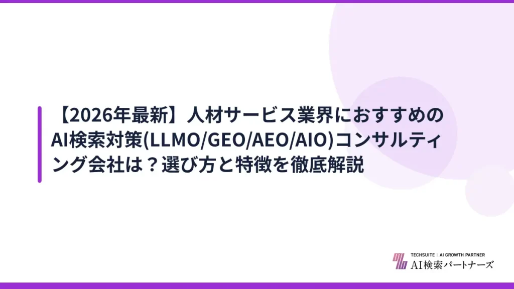 【2026年最新】人材サービス業界におすすめのAI検索対策(LLMO/GEO/AEO/AIO)コンサルティング会社は？選び方と特徴を徹底解説
