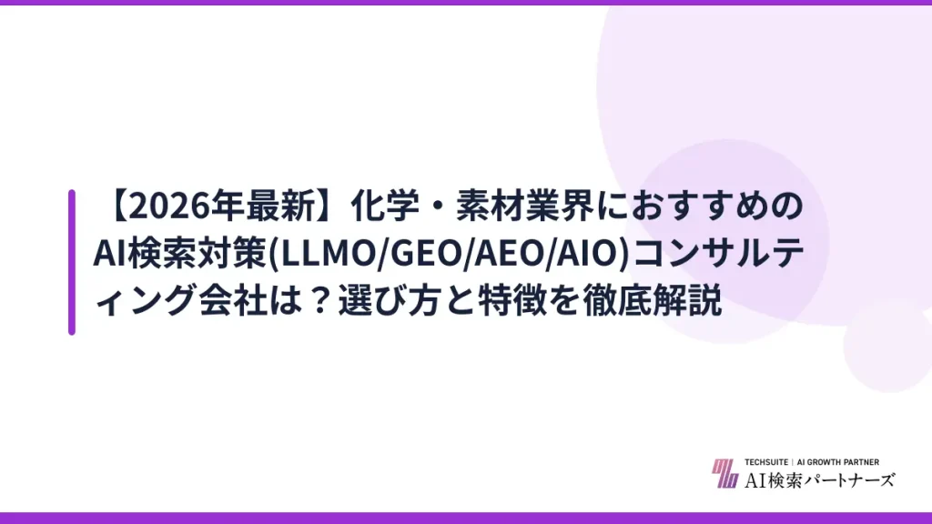 【2026年最新】化学・素材業界におすすめのAI検索対策(LLMO/GEO/AEO/AIO)コンサルティング会社は？選び方と特徴を徹底解説