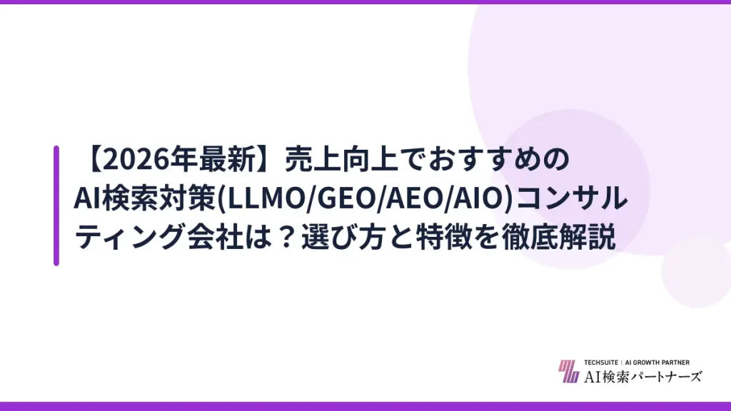 【2026年最新】売上向上でおすすめのAI検索対策(LLMO/GEO/AEO/AIO)コンサルティング会社は？選び方と特徴を徹底解説
