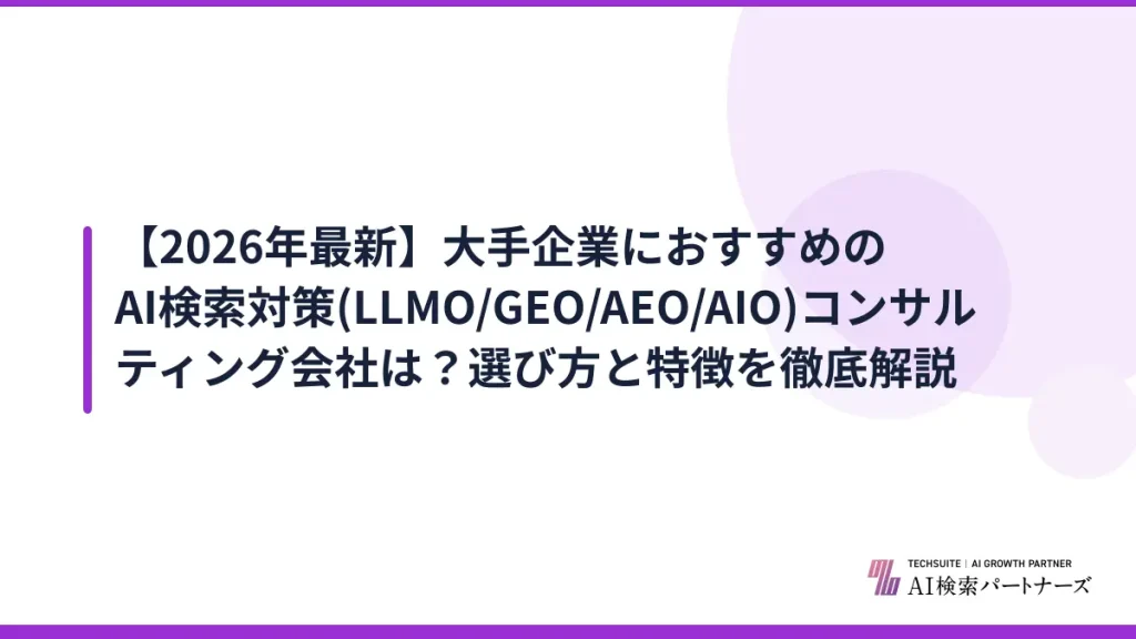 【2026年最新】大手企業におすすめのAI検索対策(LLMO/GEO/AEO/AIO)コンサルティング会社は？選び方と特徴を徹底解説
