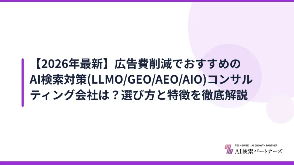 【2026年最新】広告費削減でおすすめのAI検索対策(LLMO/GEO/AEO/AIO)コンサルティング会社は？選び方と特徴を徹底解説