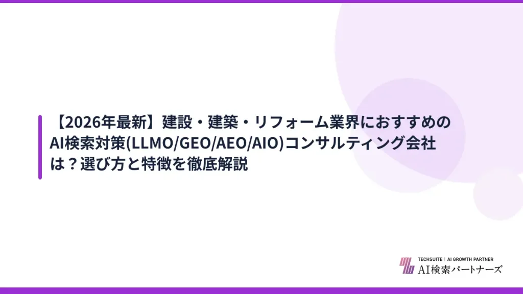 【2026年最新】建設・建築・リフォーム業界におすすめのAI検索対策(LLMO/GEO/AEO/AIO)コンサルティング会社は？選び方と特徴を徹底解説