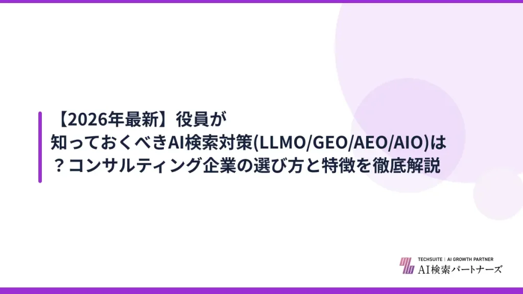 【2026年最新】役員が知っておくべきAI検索対策(LLMO/GEO/AEO/AIO)は？コンサルティング企業の選び方と特徴を徹底解説