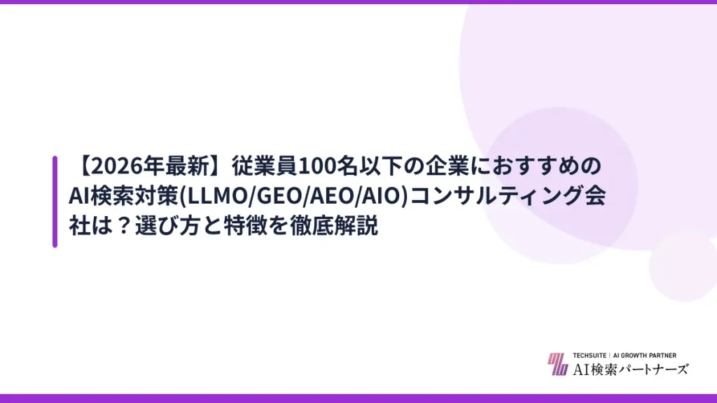 【2026年最新】従業員100名以下の企業におすすめのAI検索対策(LLMO/GEO/AEO/AIO)コンサルティング会社は？選び方と特徴を徹底解説