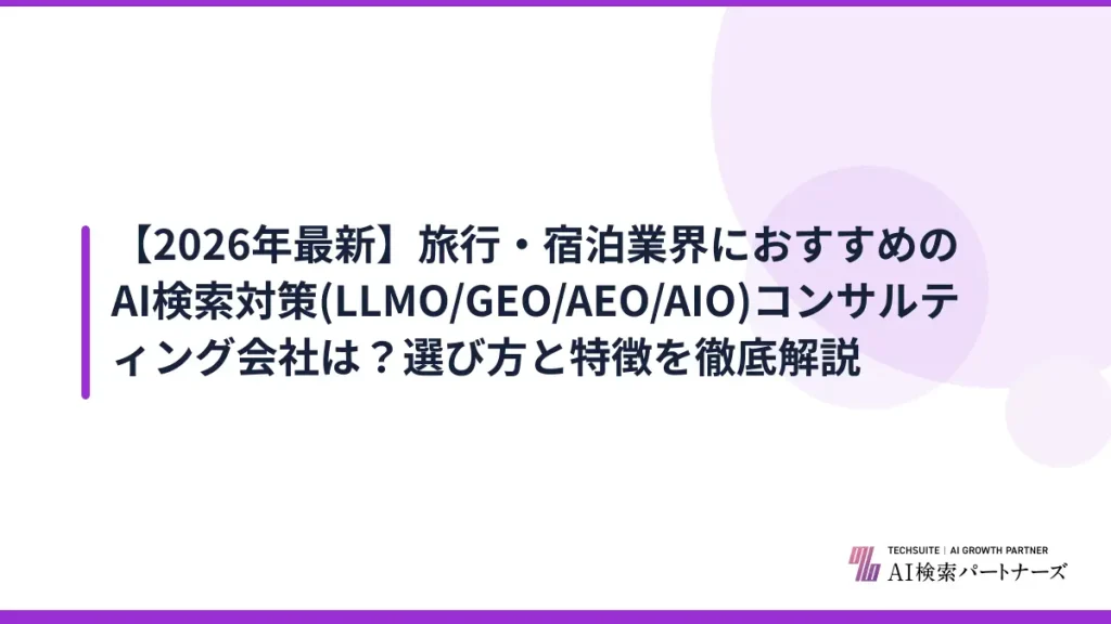 【2026年最新】旅行・宿泊業界におすすめのAI検索対策(LLMO/GEO/AEO/AIO)コンサルティング会社は？選び方と特徴を徹底解説