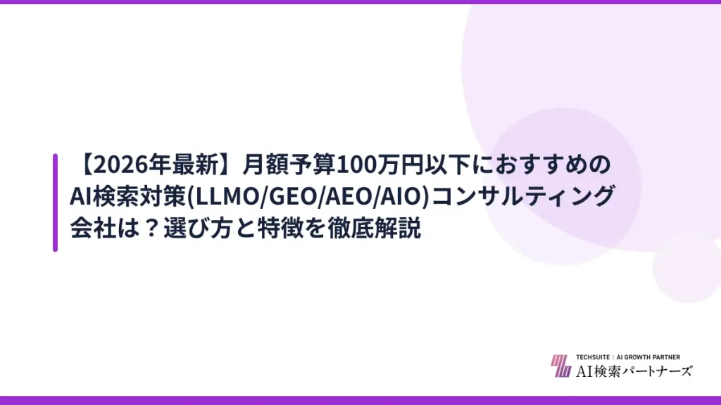 【2026年最新】月額予算100万円以下におすすめのAI検索対策(LLMO/GEO/AEO/AIO)コンサルティング会社は？選び方と特徴を徹底解説