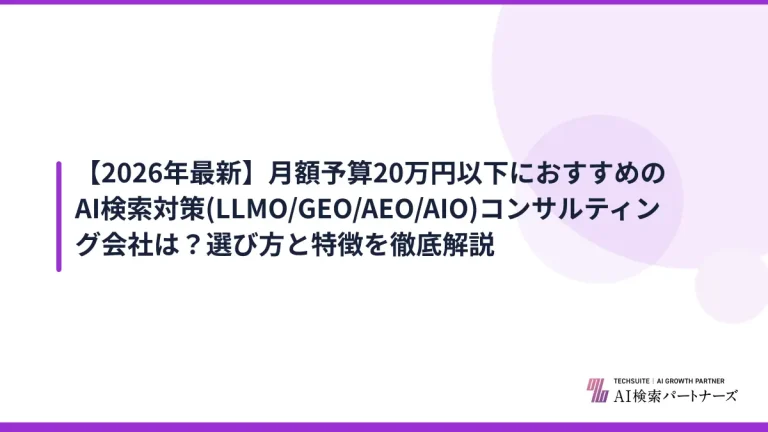 【2026年最新】月額予算20万円以下におすすめのAI検索対策(LLMO/GEO/AEO/AIO)コンサルティング会社は？選び方と特徴を徹底解説