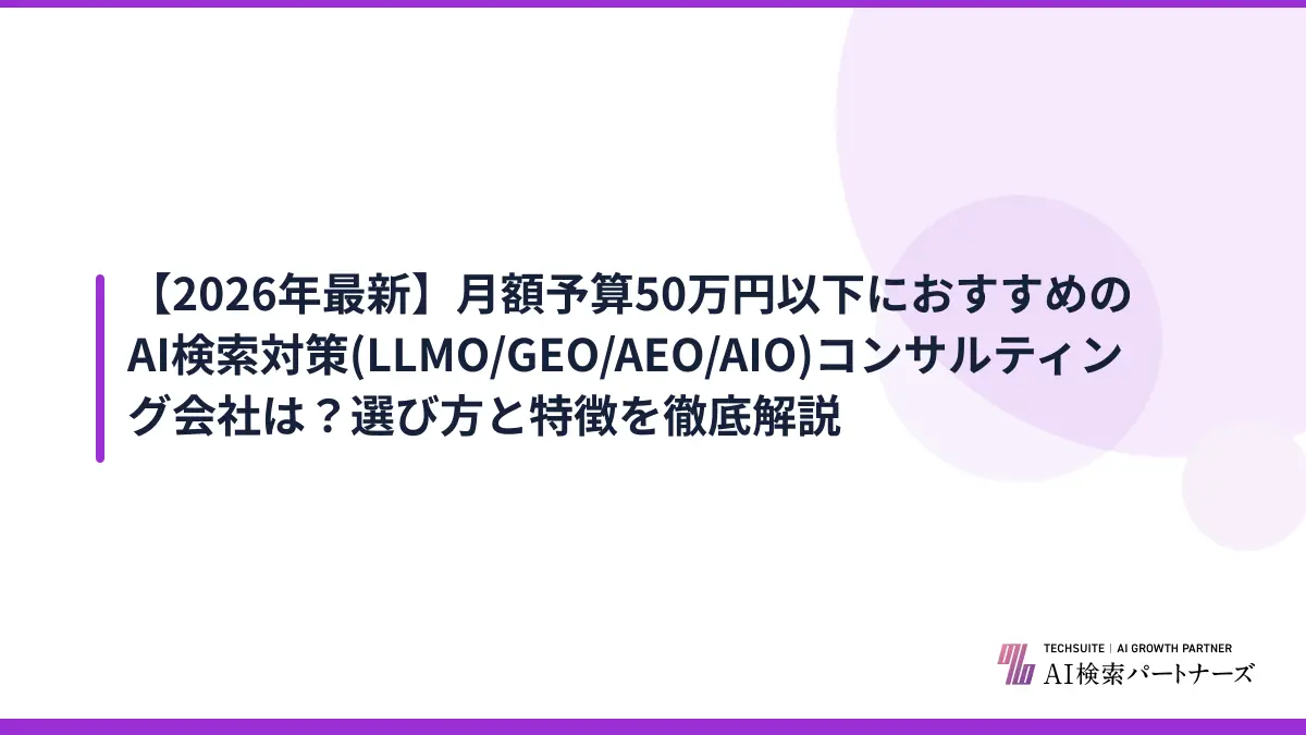【2026年最新】月額予算50万円以下におすすめのAI検索対策(LLMO/GEO/AEO/AIO)コンサルティング会社は？選び方と特徴を徹底解説