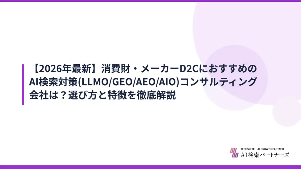 【2026年最新】消費財・メーカーD2CにおすすめのAI検索対策(LLMO/GEO/AEO/AIO)コンサルティング会社は？選び方と特徴を徹底解説