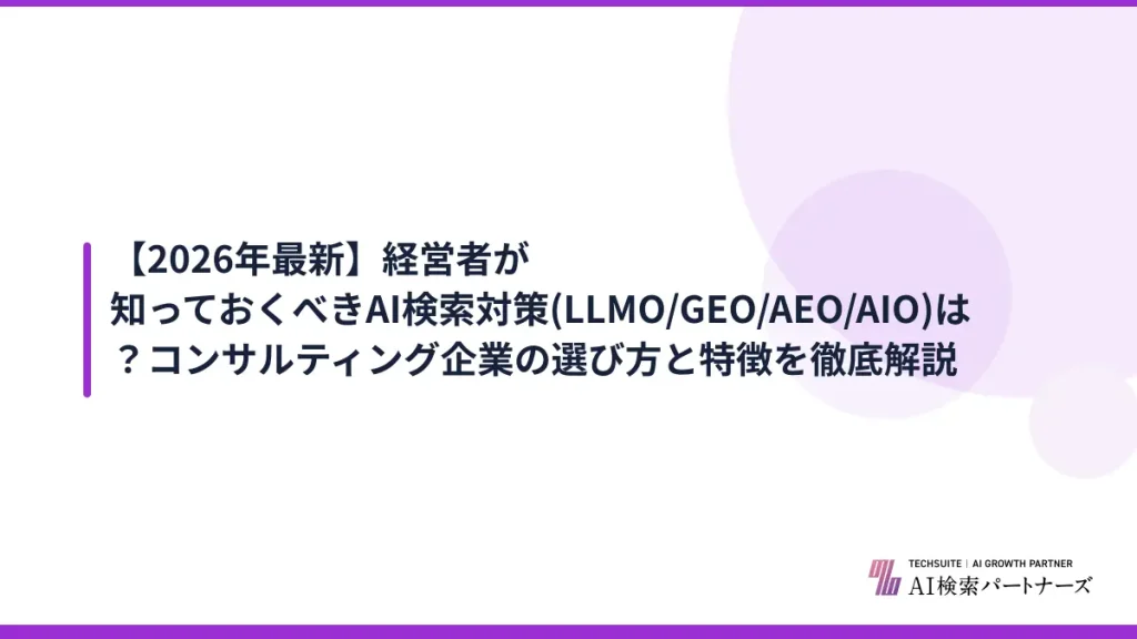 【2026年最新】経営者が知っておくべきAI検索対策(LLMO/GEO/AEO/AIO)は？コンサルティング企業の選び方と特徴を徹底解説