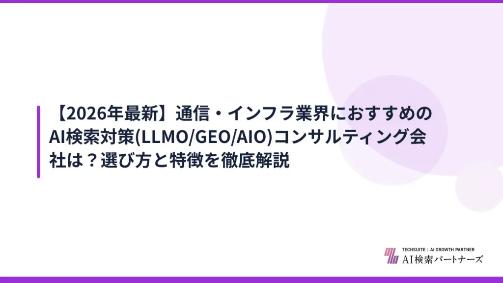 【2026年最新】通信・インフラ業界におすすめのAI検索対策(LLMO/GEO/AIO)コンサルティング会社は？選び方と特徴を徹底解説