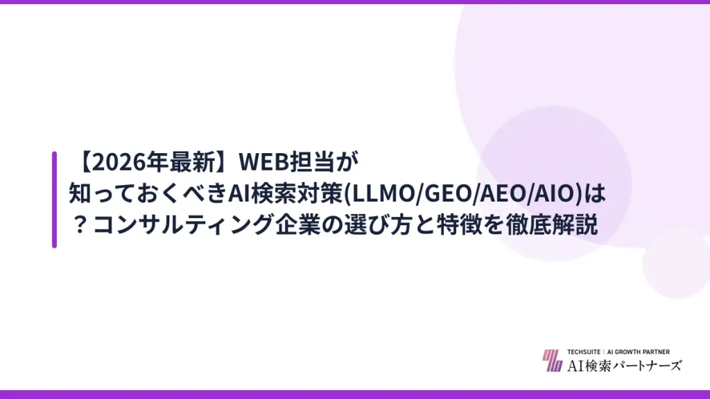 【2026年最新】WEB担当が知っておくべきAI検索対策(LLMO/GEO/AEO/AIO)は？コンサルティング企業の選び方と特徴を徹底解説