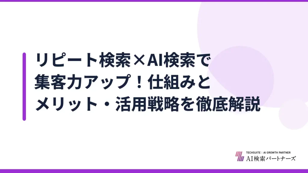 リピート検索×AI検索で集客力アップ！仕組みとメリット・活用戦略を徹底解説