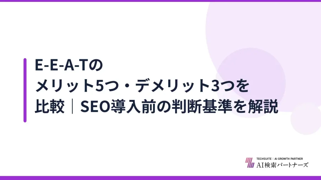 E-E-A-Tのメリット5つ・デメリット3つを比較｜SEO導入前の判断基準を解説