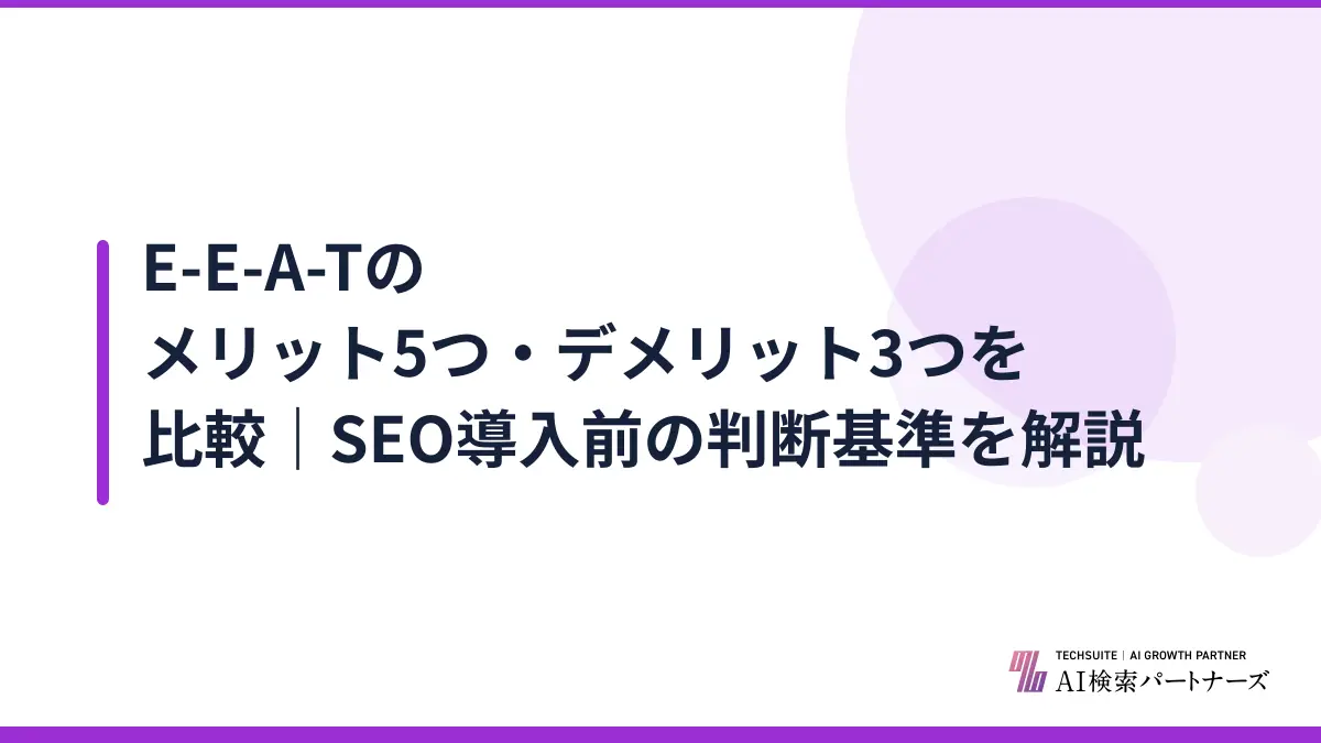 E-E-A-Tのメリット5つ・デメリット3つを比較｜SEO導入前の判断基準を解説