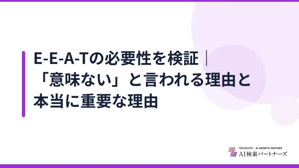 E-E-A-Tの必要性を検証｜「意味ない」と言われる理由と本当に重要な理由