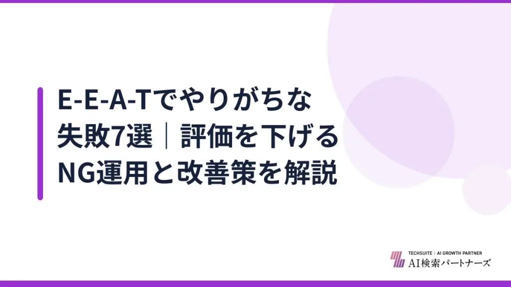 E-E-A-Tでやりがちな失敗7選｜評価を下げるNG運用と改善策を解説