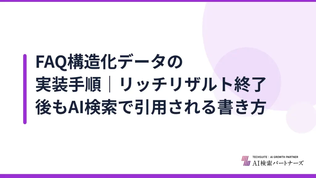 FAQ構造化データの実装手順｜リッチリザルト終了後もAI検索で引用される書き方