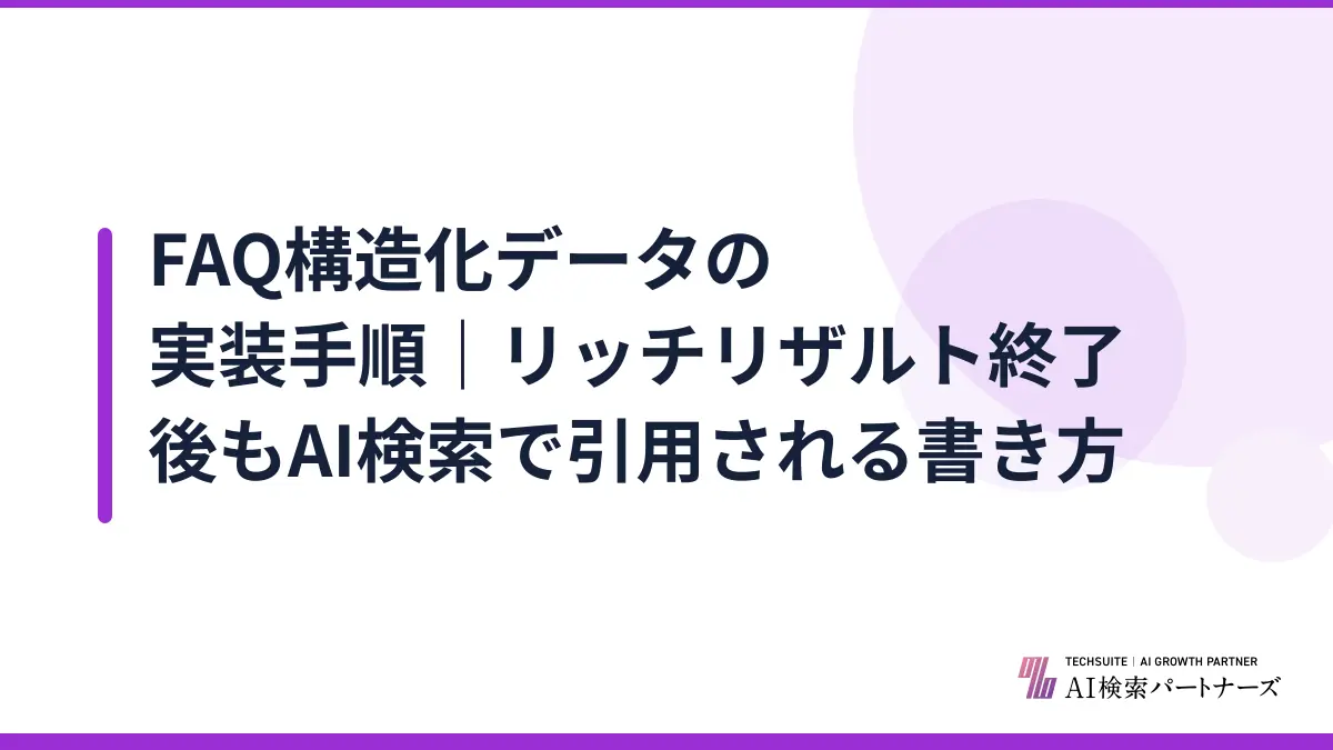 FAQ構造化データの実装手順｜リッチリザルト終了後もAI検索で引用される書き方
