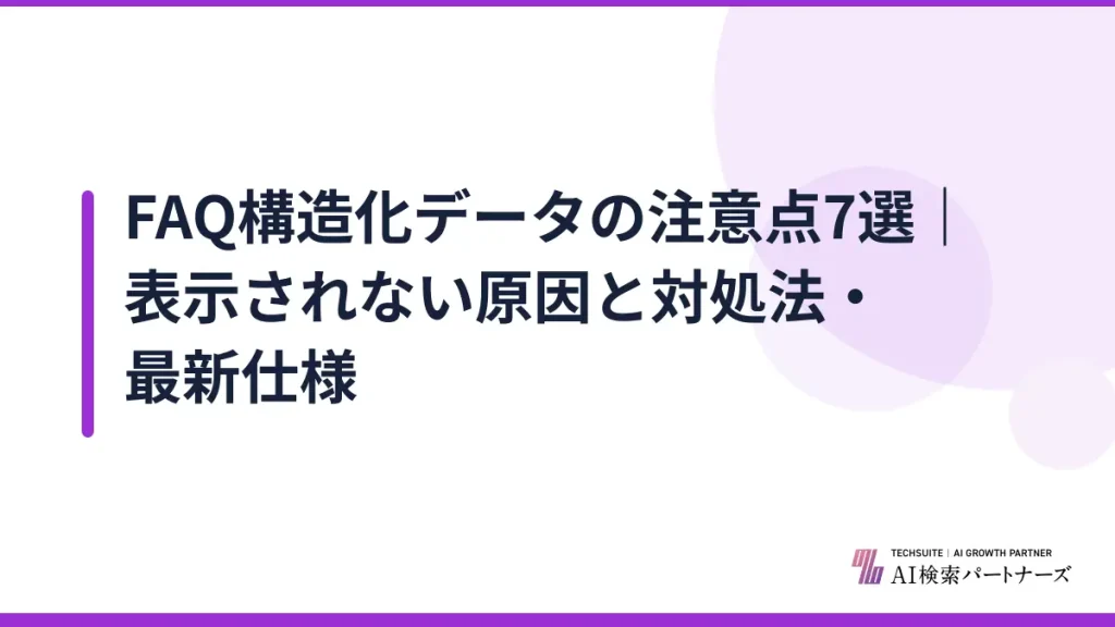 FAQ構造化データの注意点7選｜表示されない原因と対処法・最新仕様
