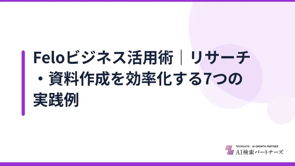 Feloビジネス活用術｜リサーチ・資料作成を効率化する7つの実践例