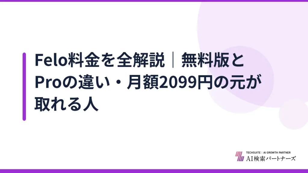 Felo料金を全解説｜無料版とProの違い・月額2099円の元が取れる人