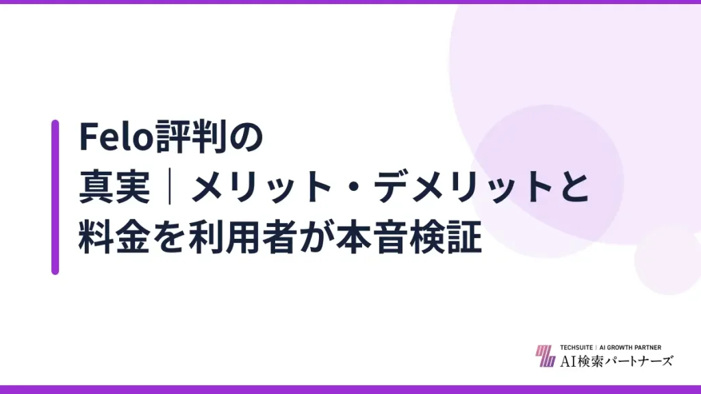 Felo評判の真実｜メリット・デメリットと料金を利用者が本音検証