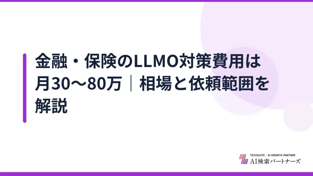 金融・保険のLLMO対策費用は月30〜80万｜相場と依頼範囲を解説