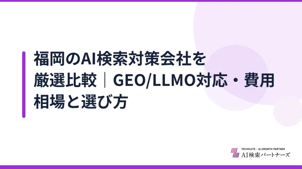 福岡のAI検索対策会社を厳選比較｜GEO/LLMO対応・費用相場と選び方