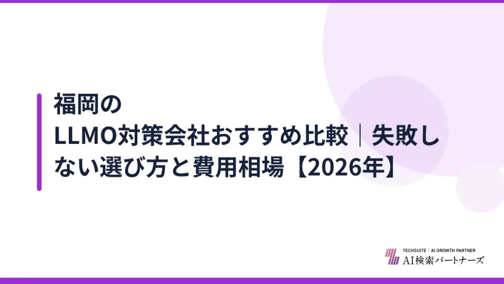 福岡のLLMO対策会社おすすめ比較｜失敗しない選び方と費用相場【2026年】