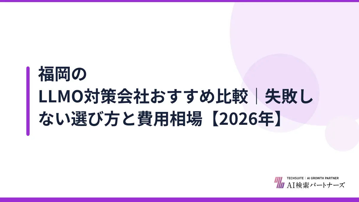 福岡のLLMO対策会社おすすめ比較|失敗しない選び方と費用相場【2026年】