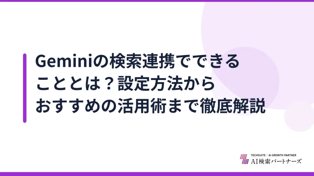 Geminiの検索連携でできることとは？設定方法からおすすめの活用術まで徹底解説