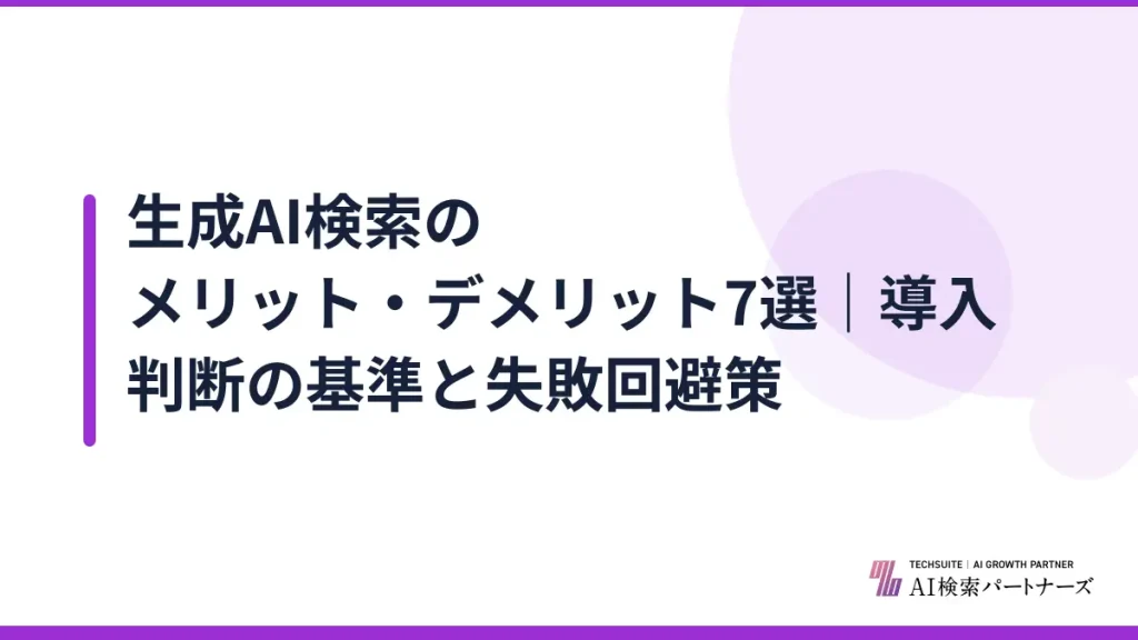 生成AI検索のメリット・デメリット7選｜導入判断の基準と失敗回避策