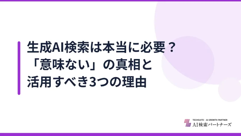 生成AI検索は本当に必要？「意味ない」の真相と活用すべき3つの理由