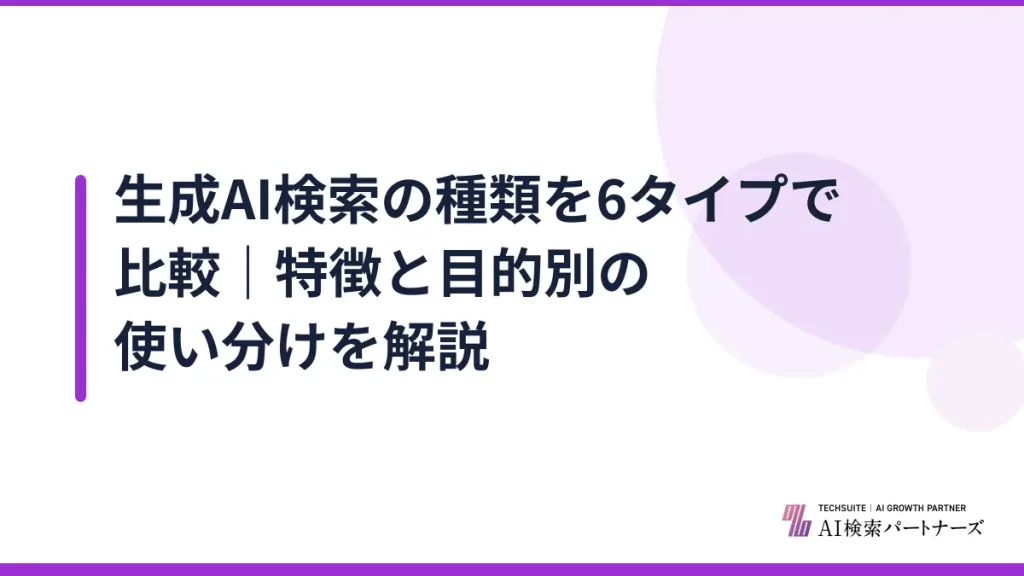 生成AI検索の種類を6タイプで比較｜特徴と目的別の使い分けを解説